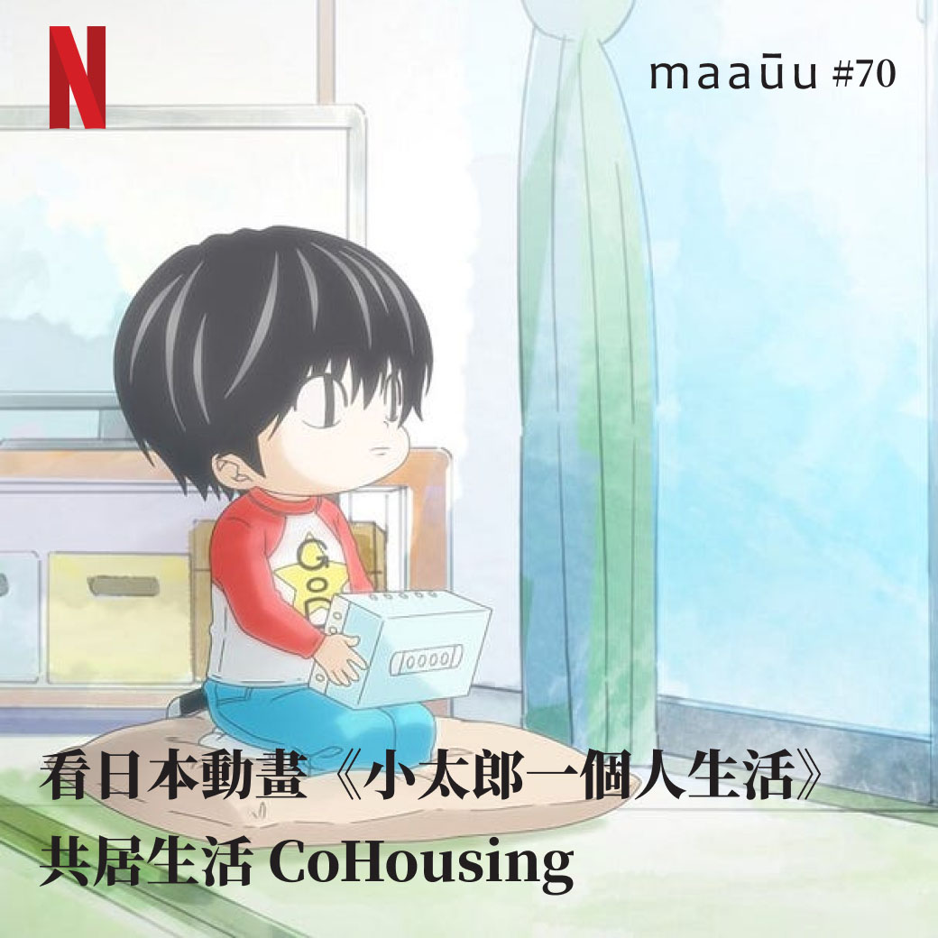 看日本動畫《小太郎一個人生活》 共居生活 CoHousing:為小孩準備一百位爸媽
