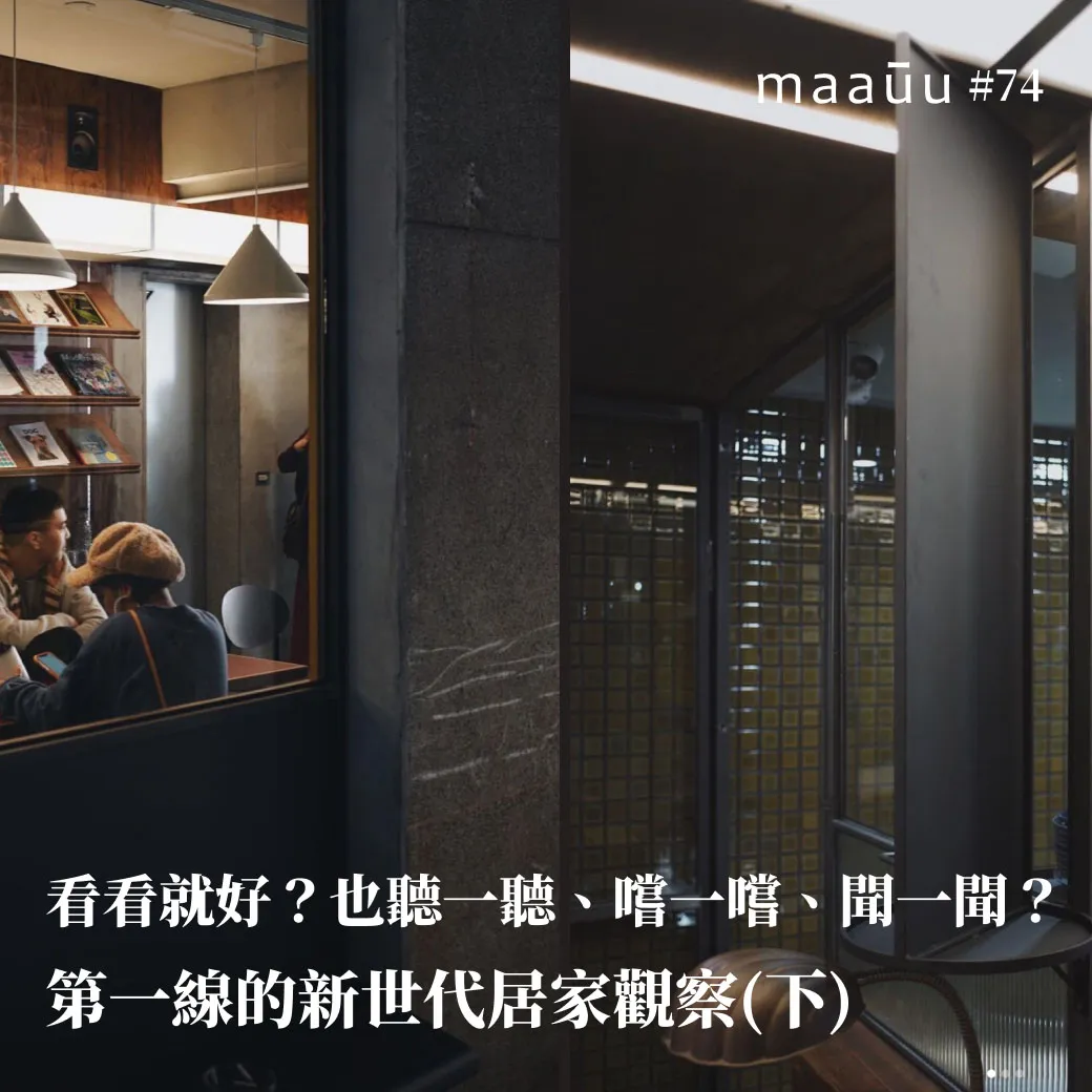 看看就好？也聽一聽、嚐一嚐、聞一聞嘛？ maaūu 第一線的新世代居家觀察(下)